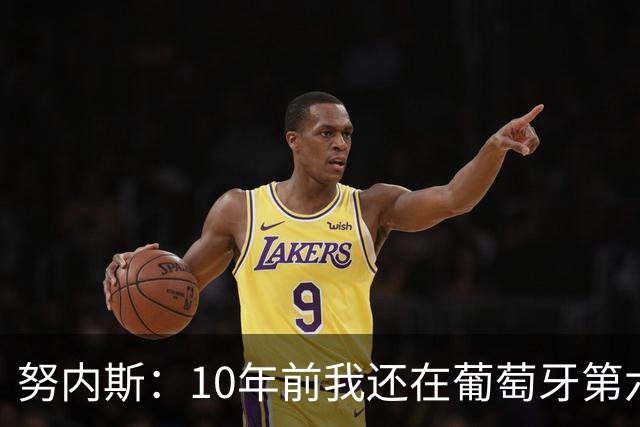 努内斯：10年前我还在葡萄牙第六级别联赛，如今与C罗共事很荣幸