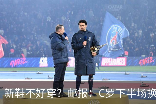 新鞋不好穿？邮报：C罗下半场换掉金色定制战靴，给耐克出了难题