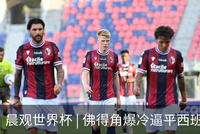 晨观世界杯 | 佛得角爆冷逼平西班牙 伊朗即将登场