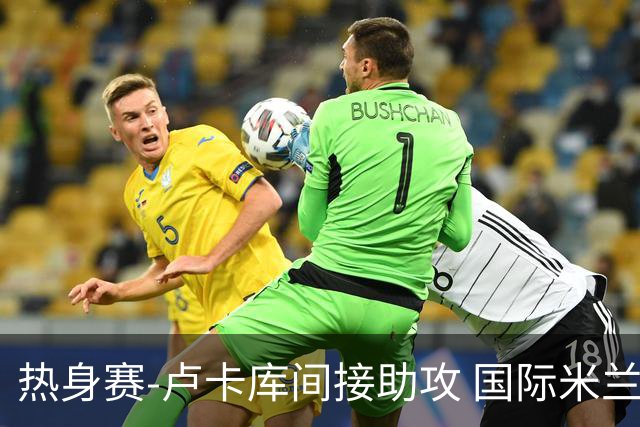 热身赛-卢卡库间接助攻 国际米兰2球落后2-2追平