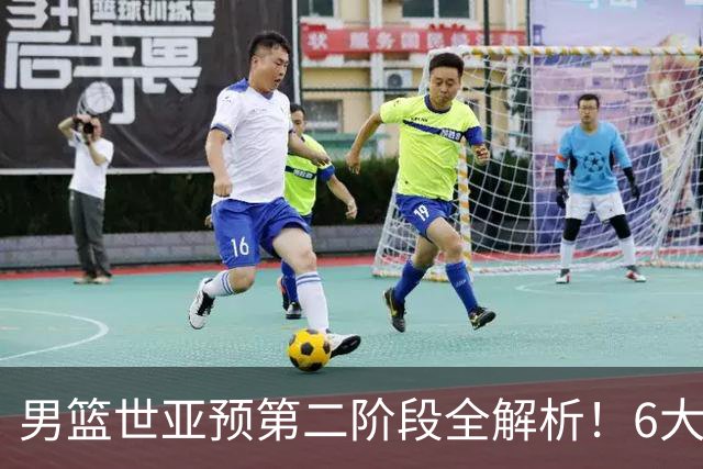 男篮世亚预第二阶段全解析！6大对手就位，中国男篮冲世界杯无容错空间