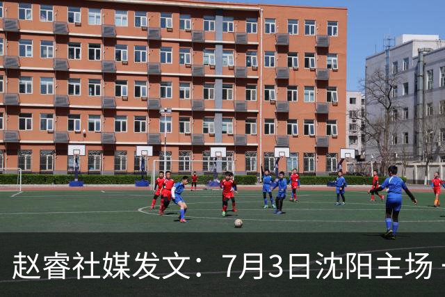 赵睿社媒发文：7月3日沈阳主场 一起为中国队加油，硬仗就得来硬的