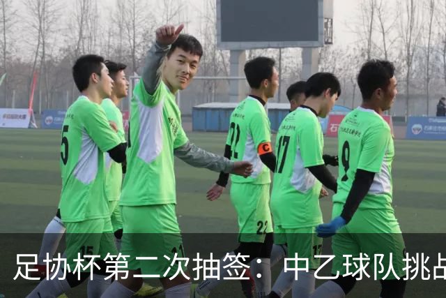 足协杯第二次抽签：中乙球队挑战卫冕冠军 西北德比看点十足