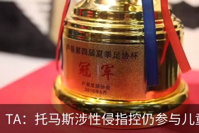 TA：托马斯涉性侵指控仍参与儿童足球活动，儿童保护问题引发质疑